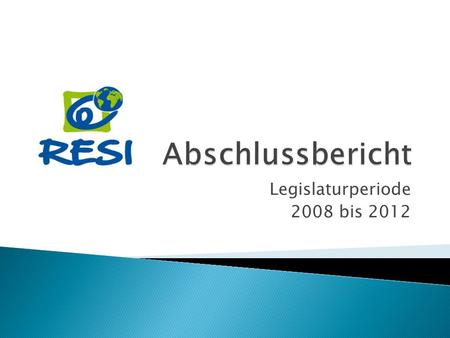 Legislaturperiode 2008 bis 2012. Grundsatzerklärung Unsere Zusammenarbeit sowie alle Aktivitäten im Rahmen von RESI orientieren sich an folgenden.