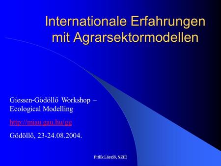Pitlik László, SZIE Internationale Erfahrungen mit Agrarsektormodellen Giessen-Gödöllő Workshop – Ecological Modelling  Gödöllő, 23-24.08.2004.