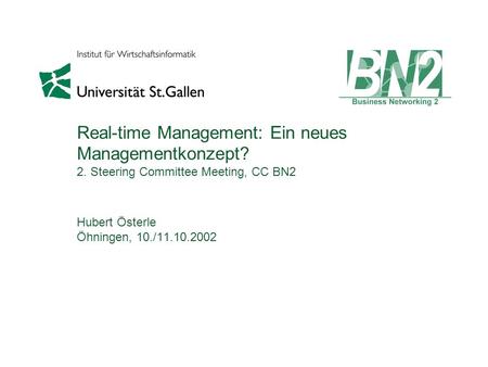 Real-time Management: Ein neues Managementkonzept? 2. Steering Committee Meeting, CC BN2 Hubert Österle Öhningen, 10./11.10.2002.