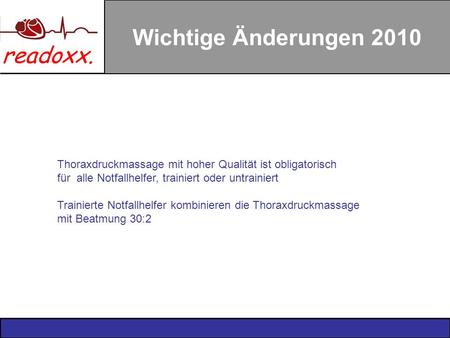 Wichtige Änderungen 2010 Thoraxdruckmassage mit hoher Qualität ist obligatorisch für alle Notfallhelfer, trainiert oder untrainiert Trainierte Notfallhelfer.
