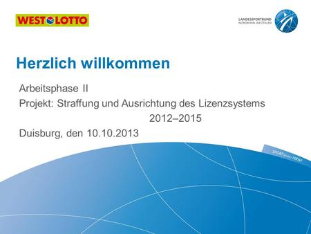 Arbeitsphase II Projekt: Straffung und Ausrichtung des Lizenzsystems 2012–2015 Duisburg, den 10.10.2013 Herzlich willkommen.