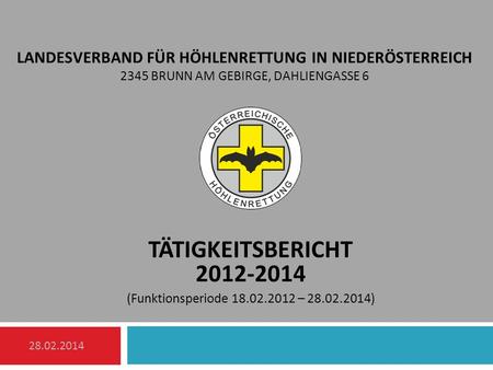 Landesverband für Höhlenrettung in Niederösterreich 2345 Brunn am Gebirge, Dahliengasse 6 TätigkeitsberichT 2012-2014 (Funktionsperiode 18.02.2012 – 28.02.2014)
