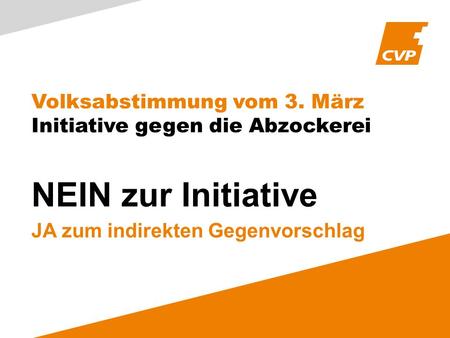Volksabstimmung vom 3. März Initiative gegen die Abzockerei NEIN zur Initiative JA zum indirekten Gegenvorschlag.