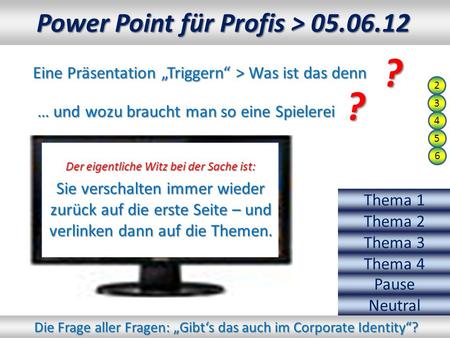 Power Point für Profis > 05.06.12 Eine Präsentation Triggern > Was ist das denn ???? … und wozu braucht man so eine Spielerei ???? Der eigentliche Witz.