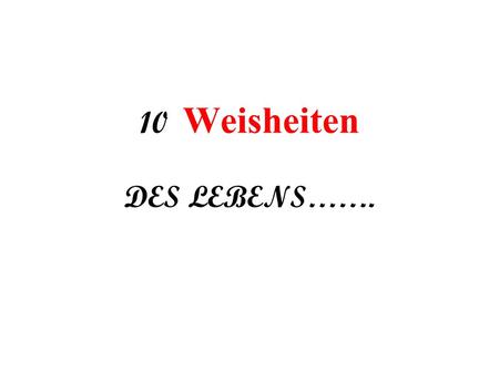 10 Weisheiten DES LEBENS…….