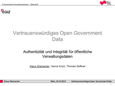 E-Government Innovationszentrum - Österreich 1 Klaus Stranacher Wien, 04.10.2012Vertrauenswürdiges Open Government Data Authentizität und Integrität für.