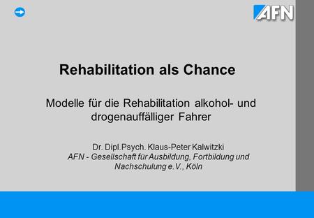 Rehabilitation als Chance Modelle für die Rehabilitation alkohol- und drogenauffälliger Fahrer Dr. Dipl.Psych. Klaus-Peter Kalwitzki AFN - Gesellschaft.