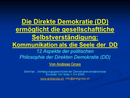 Www.andigross.ch info@andigross.ch Die Direkte Demokratie (DD) ermöglicht die gesellschaftliche Selbstverständigung: Kommunikation als die Seele der DD.