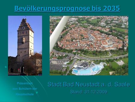 Bevölkerungsprognose bis 203 5 Stadt Bad Neustadt a. d. Saale Stand: 31.12.2009 Präsentiert von Schülern der Hauptschule.
