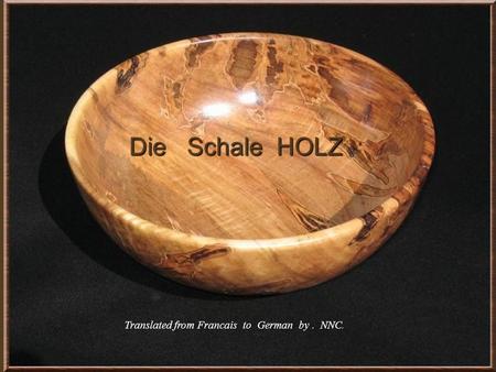 Die Schale HOLZ Die Schale HOLZ Translated from Francais to German by. NNC.