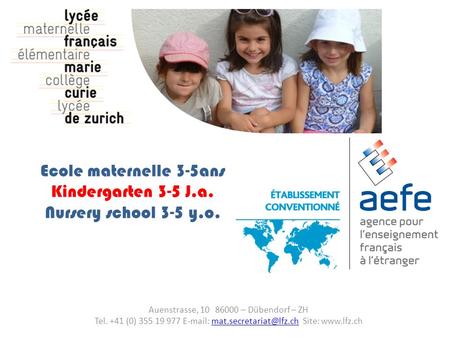 Ecole maternelle 3-5ans Kindergarten 3-5 J.a. Nursery school 3-5 y.o. Auenstrasse, 10 86000 – Dübendorf – ZH Tel. +41 (0) 355 19 977