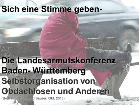 Sich eine Stimme geben- Die Landesarmutskonferenz Baden- Württemberg Selbstorganisation von Obdachlosen und Anderen (Beitrag von Roland Saurer, Okt. 2013)