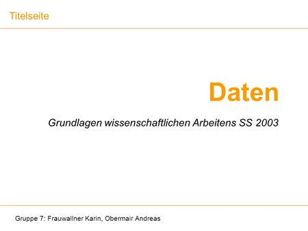 Daten Gruppe 7: Frauwallner Karin, Obermair Andreas Grundlagen wissenschaftlichen Arbeitens SS 2003 Titelseite.