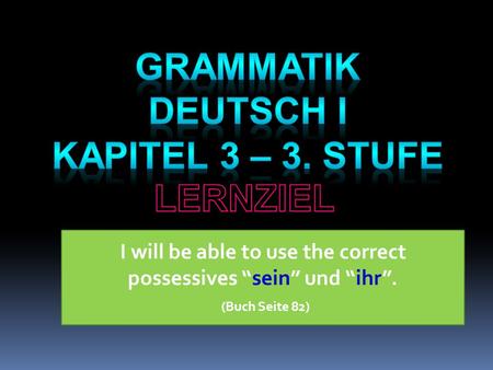 I will be able to use the correct possessives sein und ihr. (Buch Seite 82)