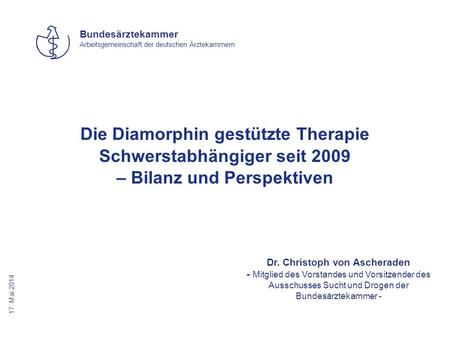 Die Diamorphin gestützte Therapie Schwerstabhängiger seit 2009 – Bilanz und Perspektiven Dr. Christoph von Ascheraden - Mitglied des Vorstandes und Vorsitzender.