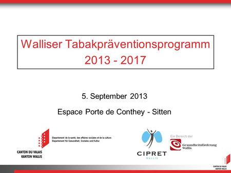Walliser Tabakpräventionsprogramm 2013 - 2017 5. September 2013 Espace Porte de Conthey - Sitten.