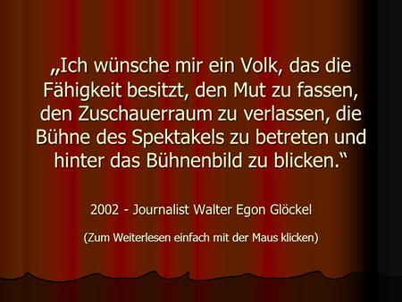 Ich wünsche mir ein Volk, das die Fähigkeit besitzt, den Mut zu fassen, den Zuschauerraum zu verlassen, die Bühne des Spektakels zu betreten und hinter.