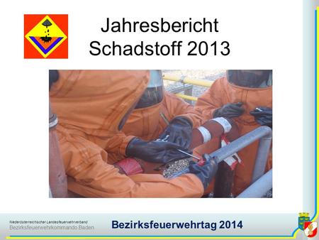 Niederösterreichischer Landesfeuerwehrverband Bezirksfeuerwehrkommando Baden Bezirksfeuerwehrtag 2014 Jahresbericht Schadstoff 2013.