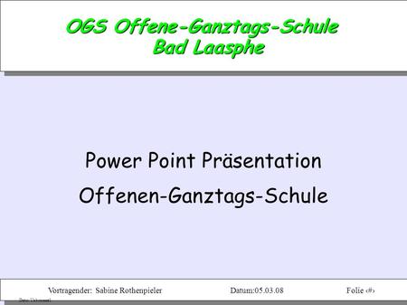 Vortragender: Sabine RothenpielerDatum:05.03.08Folie 1 Datei: Unbenannt1 OGS Offene-Ganztags-Schule Bad Laasphe Power Point Präsentation Offenen-Ganztags-Schule.