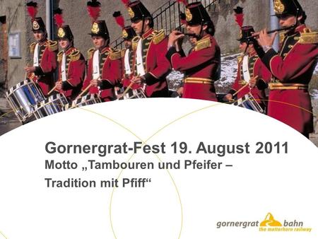 Gornergrat-Fest 19. August 2011 Motto Tambouren und Pfeifer – Tradition mit Pfiff.