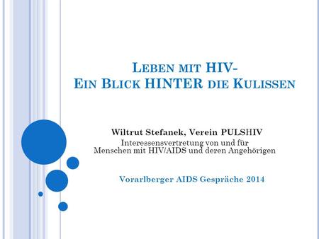 L EBEN MIT HIV- E IN B LICK HINTER DIE K ULISSEN Vorarlberger AIDS Gespräche 2014 Wiltrut Stefanek, Verein PULS H IV Interessensvertretung von und für.