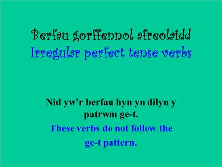 Berfau gorffennol afreolaidd Irregular perfect tense verbs Nid ywr berfau hyn yn dilyn y patrwm ge-t. These verbs do not follow the ge-t pattern.
