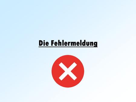 Die Fehlermeldung. Hast du dich nicht auch schon immer mal gefragt – Was ist eigentlich eine Fehlermeldung?