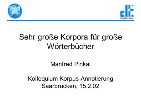 Sehr große Korpora für große Wörterbücher Manfred Pinkal Kolloquium Korpus-Annotierung Saarbrücken, 15.2.02.