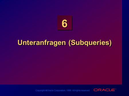 Copyright Oracle Corporation, 1998. All rights reserved. 6 Unteranfragen (Subqueries)