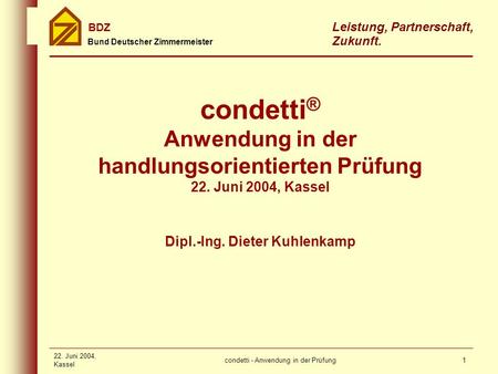 Condetti - Anwendung in der Prüfung Bund Deutscher Zimmermeister BDZ Leistung, Partnerschaft, Zukunft. 22. Juni 2004, Kassel 1 Dipl.-Ing. Dieter Kuhlenkamp.