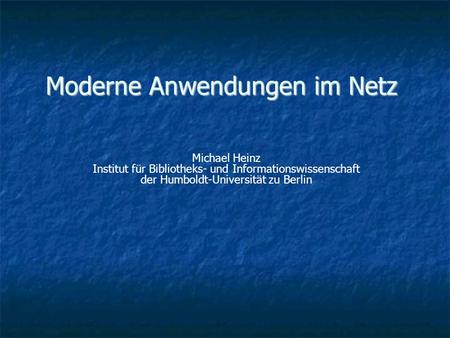 Moderne Anwendungen im Netz Michael Heinz Institut für Bibliotheks- und Informationswissenschaft der Humboldt-Universität zu Berlin.