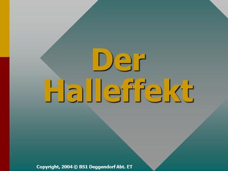 Der Halleffekt Copyright, 2004 © BS1 Deggendorf Abt. ET.