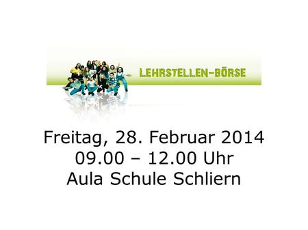 Freitag, 28. Februar 2014 09.00 – 12.00 Uhr Aula Schule Schliern.