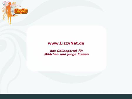 Www.LizzyNet.de das Onlineportal für Mädchen und junge Frauen.