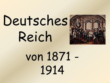 Deutsches Reich von 1871 - 1914.