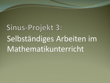 Sinus-Projekt 3: Selbständiges Arbeiten im Mathematikunterricht.
