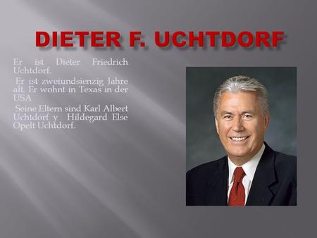 DIETER F. UCHTDORF Er ist Dieter Friedrich Uchtdorf.