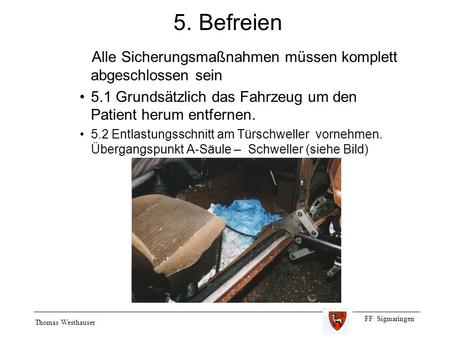 5. Befreien Alle Sicherungsmaßnahmen müssen komplett abgeschlossen sein 5.1 Grundsätzlich das Fahrzeug um den Patient herum entfernen. 5.2 Entlastungsschnitt.