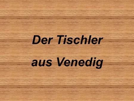 Der Tischler aus Venedig.