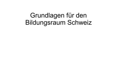 Grundlagen für den Bildungsraum Schweiz. Bundesverfassung der Schweizerischen Eidgenossenschaft Artikel 61a 1Bund und Kantone sorgen gemeinsam im Rahmen.
