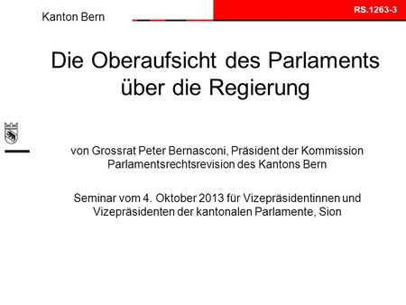 Kanton Bern Die Oberaufsicht des Parlaments über die Regierung von Grossrat Peter Bernasconi, Präsident der Kommission Parlamentsrechtsrevision des Kantons.