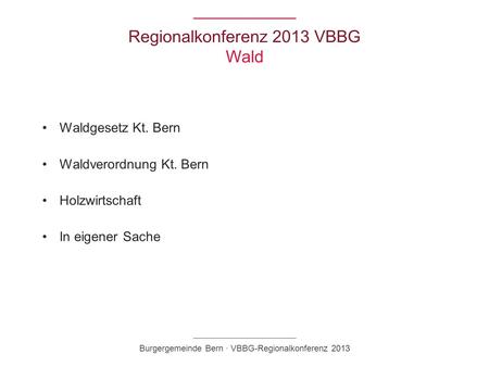 Regionalkonferenz 2013 VBBG Wald Waldgesetz Kt. Bern Waldverordnung Kt. Bern Holzwirtschaft In eigener Sache Burgergemeinde Bern · VBBG-Regionalkonferenz.