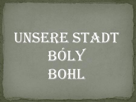 UNSERE STADT BÓLY BOHL.