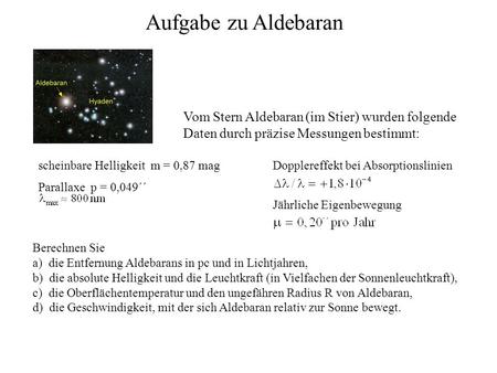 Aufgabe zu Aldebaran Vom Stern Aldebaran (im Stier) wurden folgende Daten durch präzise Messungen bestimmt: scheinbare Helligkeit m = 0,87 mag Parallaxe.