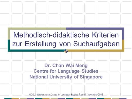 MOELC Workshop am Centre for Language Studies, 7. und 8. November 20021 Methodisch-didaktische Kriterien zur Erstellung von Suchaufgaben Dr. Chan Wai Meng.