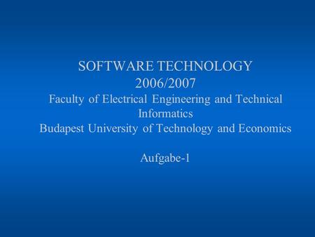 SOFTWARE TECHNOLOGY 2006/2007 Faculty of Electrical Engineering and Technical Informatics Budapest University of Technology and Economics Aufgabe-1.