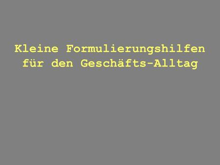 Kleine Formulierungshilfen für den Geschäfts-Alltag.