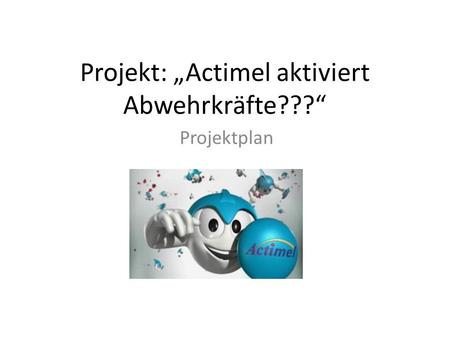 Projekt: „Actimel aktiviert Abwehrkräfte???“