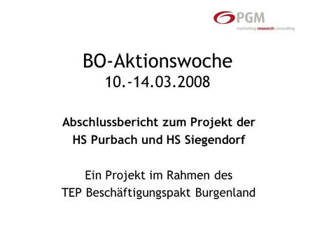 BO-Aktionswoche 10.-14.03.2008 Abschlussbericht zum Projekt der HS Purbach und HS Siegendorf Ein Projekt im Rahmen des TEP Beschäftigungspakt Burgenland.