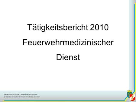 Niederösterreichischer Landesfeuerwehrverband Bezirksfeuerwehrkommando Baden Tätigkeitsbericht 2010 Feuerwehrmedizinischer Dienst.